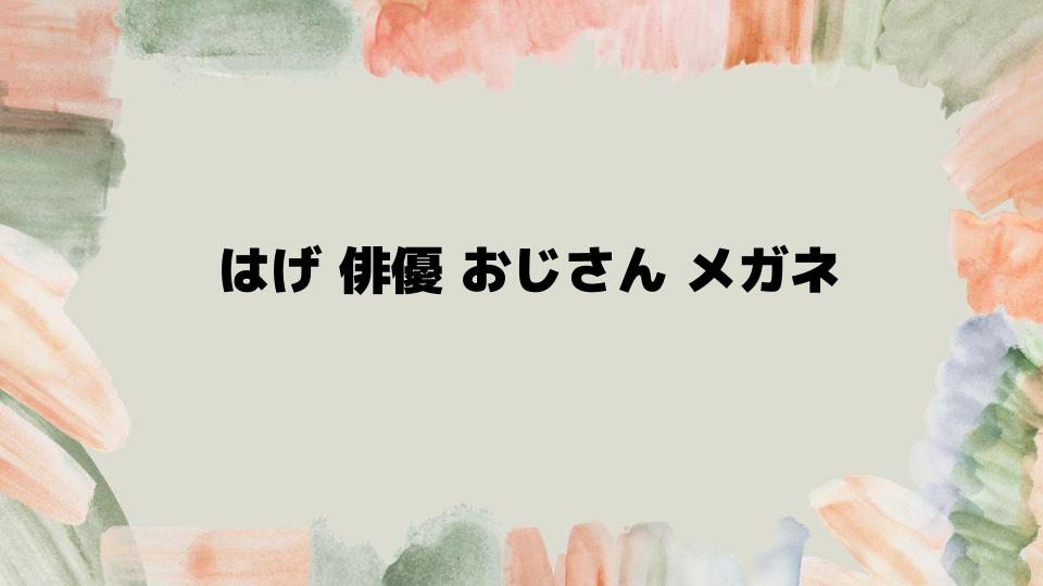 はげ俳優おじさんメガネのおすすめブランド